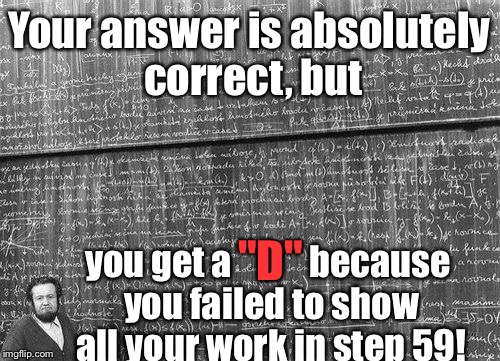 Professor Jerk |  Your answer is absolutely correct, but; you get a           because you failed to show all your work in step 59! "D" | image tagged in meme,math problem,bad grade,show work | made w/ Imgflip meme maker