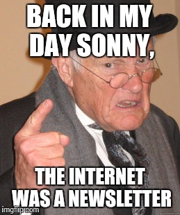 Back In My Day | BACK IN MY DAY SONNY, THE INTERNET WAS A NEWSLETTER | image tagged in memes,back in my day | made w/ Imgflip meme maker