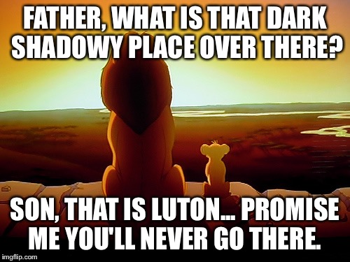 Lion King Meme | FATHER, WHAT IS THAT DARK SHADOWY PLACE OVER THERE? SON, THAT IS LUTON... PROMISE ME YOU'LL NEVER GO THERE. | image tagged in memes,lion king | made w/ Imgflip meme maker