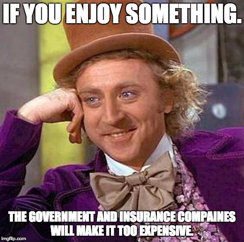 Creepy Condescending Wonka | IF YOU ENJOY SOMETHING. THE GOVERNMENT AND INSURANCE COMPAINES WILL MAKE IT TOO EXPENSIVE. | image tagged in memes,creepy condescending wonka | made w/ Imgflip meme maker