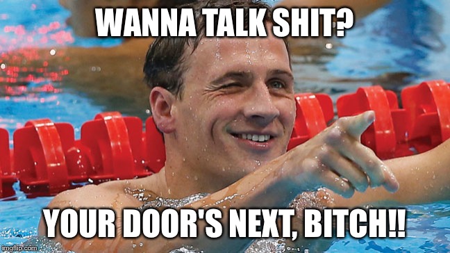 Ryan Lochte |  WANNA TALK SHIT? YOUR DOOR'S NEXT, BITCH!! | image tagged in ryan lochte | made w/ Imgflip meme maker