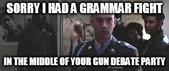 Forrest Gump black panther | SORRY I HAD A GRAMMAR FIGHT; IN THE MIDDLE OF YOUR GUN DEBATE PARTY | image tagged in forrest gump black panther | made w/ Imgflip meme maker