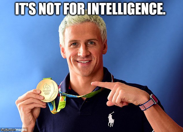 ryan lochte | IT'S NOT FOR INTELLIGENCE. | image tagged in ryan lochte | made w/ Imgflip meme maker