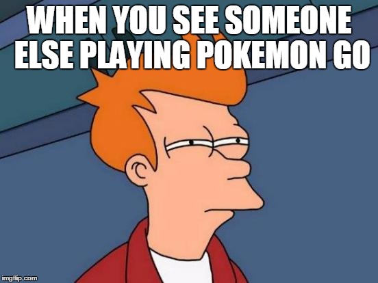 Futurama Fry | WHEN YOU SEE SOMEONE ELSE PLAYING POKEMON GO | image tagged in memes,futurama fry | made w/ Imgflip meme maker