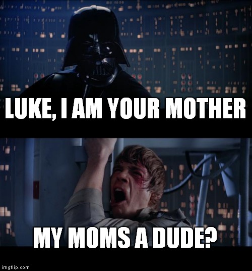 Star Wars No | LUKE, I AM YOUR MOTHER; MY MOMS A DUDE? | image tagged in memes,star wars no | made w/ Imgflip meme maker