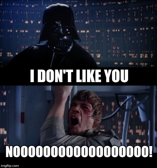 Star Wars No Meme | I DON'T LIKE YOU; NOOOOOOOOOOOOOOOOOO! | image tagged in memes,star wars no | made w/ Imgflip meme maker