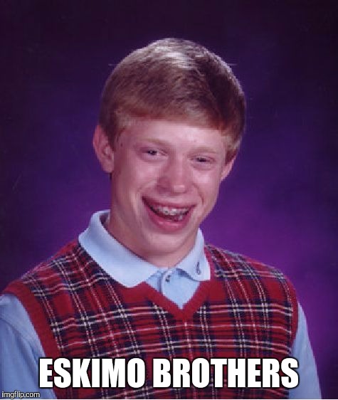 Bad Luck Brian Meme | ESKIMO BROTHERS | image tagged in memes,bad luck brian | made w/ Imgflip meme maker