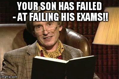 YOUR SON HAS FAILED - AT FAILING HIS EXAMS!! | made w/ Imgflip meme maker