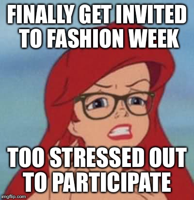 After 5 years, I'm finally invited to participate as a designer.... and I'm my stress level is 10 out of 10 |  FINALLY GET INVITED TO FASHION WEEK; TOO STRESSED OUT TO PARTICIPATE | image tagged in memes,hipster ariel | made w/ Imgflip meme maker