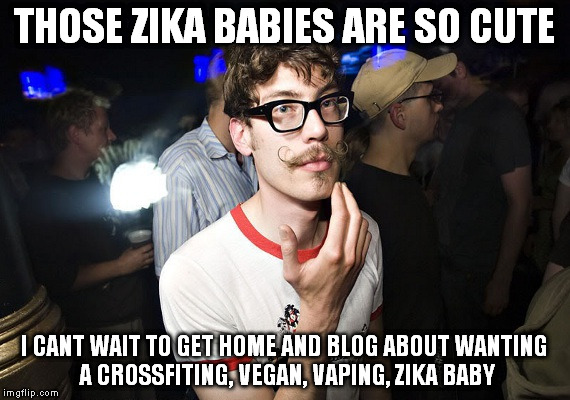 THOSE ZIKA BABIES ARE SO CUTE; I CANT WAIT TO GET HOME AND BLOG ABOUT WANTING A CROSSFITING, VEGAN, VAPING, ZIKA BABY | image tagged in hipster | made w/ Imgflip meme maker