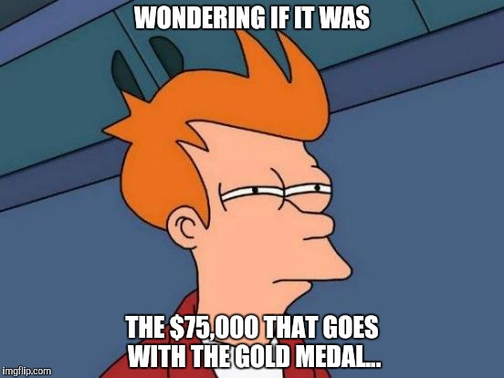 Futurama Fry Meme | WONDERING IF IT WAS THE $75,000 THAT GOES WITH THE GOLD MEDAL... | image tagged in memes,futurama fry | made w/ Imgflip meme maker