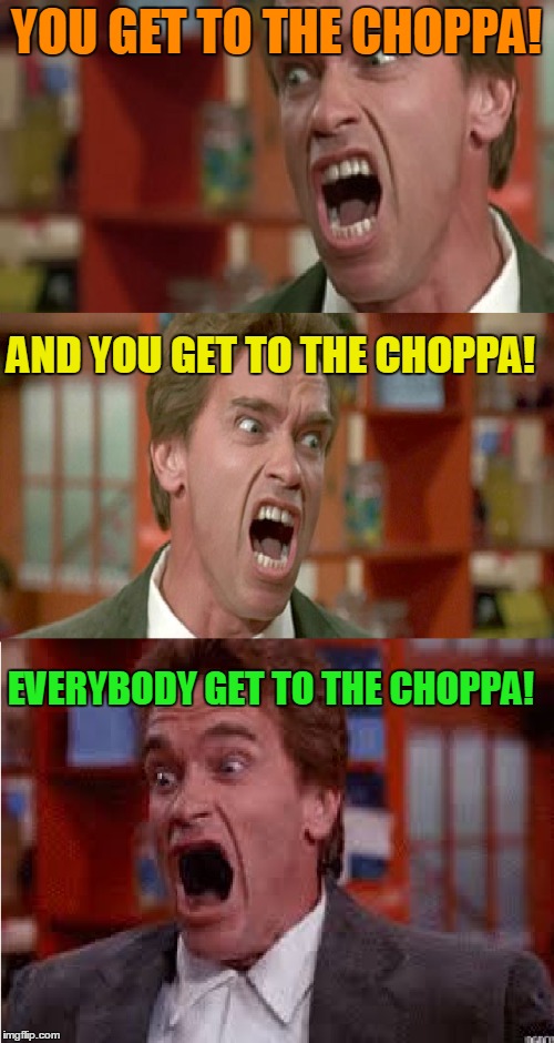 YOU GET TO THE CHOPPA! AND YOU GET TO THE CHOPPA! EVERYBODY GET TO THE CHOPPA! | made w/ Imgflip meme maker