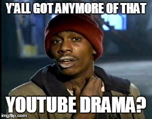 Y'ALL GOT ANYMORE OF THAT YOUTUBE DRAMA? | made w/ Imgflip meme maker