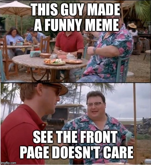 See Nobody Cares | THIS GUY MADE A FUNNY MEME; SEE THE FRONT PAGE DOESN'T CARE | image tagged in memes,see nobody cares | made w/ Imgflip meme maker