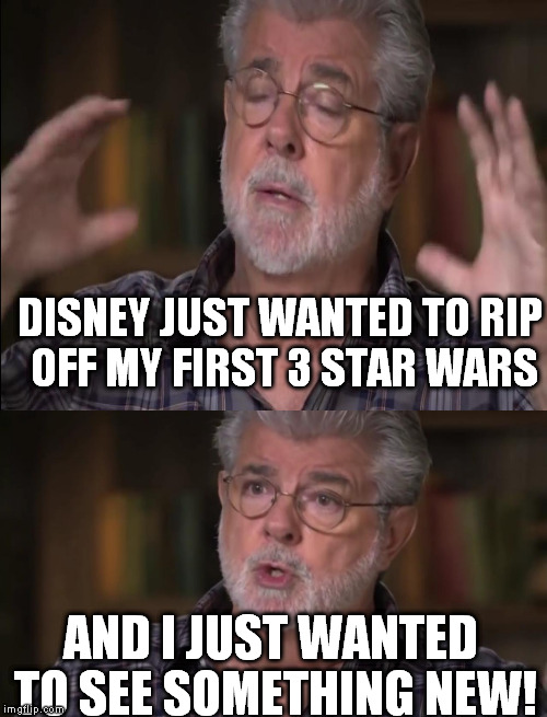 DISNEY JUST WANTED TO RIP OFF MY FIRST 3 STAR WARS AND I JUST WANTED TO SEE SOMETHING NEW! | made w/ Imgflip meme maker