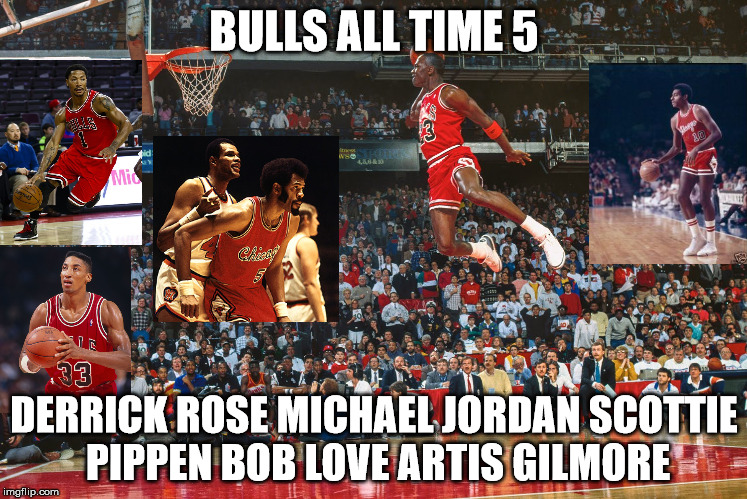 Bulls All Time 5 | BULLS ALL TIME 5; DERRICK ROSE MICHAEL JORDAN SCOTTIE PIPPEN BOB LOVE ARTIS GILMORE | image tagged in chicago bulls | made w/ Imgflip meme maker