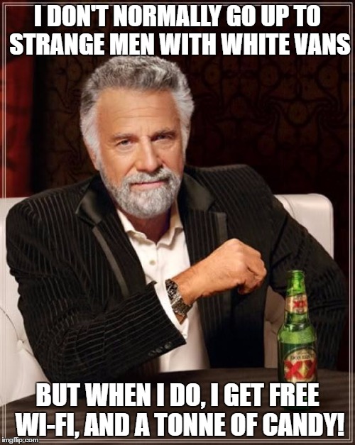 Don't talk to strangers | I DON'T NORMALLY GO UP TO STRANGE MEN WITH WHITE VANS; BUT WHEN I DO, I GET FREE WI-FI, AND A TONNE OF CANDY! | image tagged in memes,the most interesting man in the world,strangers,white van man,funny,candy | made w/ Imgflip meme maker