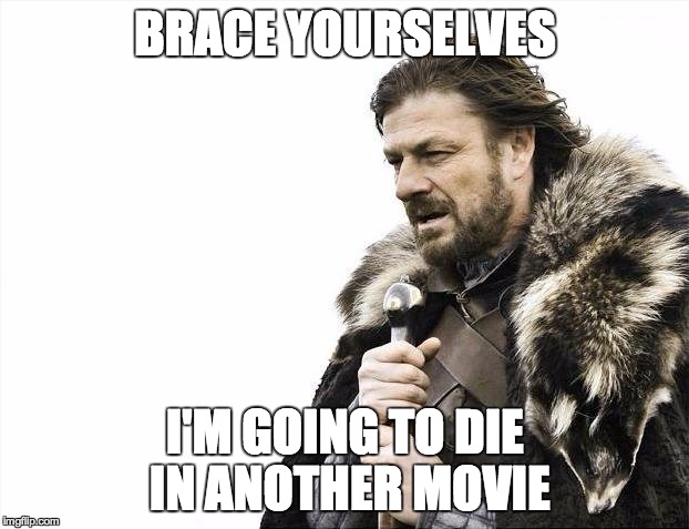 Brace Yourselves X is Coming Meme | BRACE YOURSELVES; I'M GOING TO DIE IN ANOTHER MOVIE | image tagged in memes,brace yourselves x is coming | made w/ Imgflip meme maker