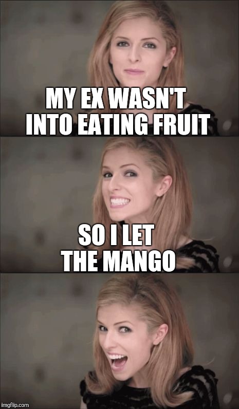 Bad Pun Anna Kendrick | MY EX WASN'T INTO EATING FRUIT; SO I LET THE MANGO | image tagged in memes,bad pun anna kendrick | made w/ Imgflip meme maker
