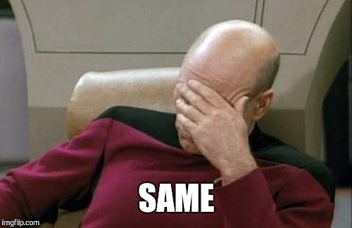 Captain Picard Facepalm Meme | SAME | image tagged in memes,captain picard facepalm | made w/ Imgflip meme maker