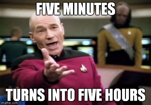 Picard Wtf Meme | FIVE MINUTES TURNS INTO FIVE HOURS | image tagged in memes,picard wtf | made w/ Imgflip meme maker