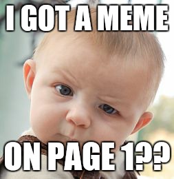 Happy day for me | I GOT A MEME; ON PAGE 1?? | image tagged in memes,skeptical baby | made w/ Imgflip meme maker