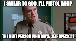 Pistol whip | I SWEAR TO GOD, I’LL PISTOL WHIP; THE NEXT PERSON WHO SAYS: ‘JEFF SPECK’!!! | image tagged in pistol whip | made w/ Imgflip meme maker