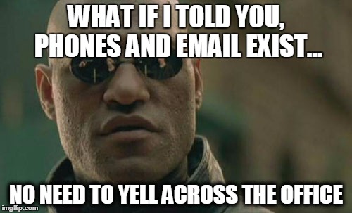 Loud coworker morpheus | WHAT IF I TOLD YOU, PHONES AND EMAIL EXIST... NO NEED TO YELL ACROSS THE OFFICE | image tagged in memes,matrix morpheus | made w/ Imgflip meme maker