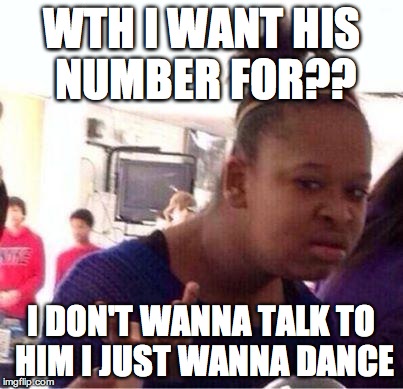 confused girl | WTH I WANT HIS NUMBER FOR?? I DON'T WANNA TALK TO HIM
I JUST WANNA DANCE | image tagged in confused girl | made w/ Imgflip meme maker