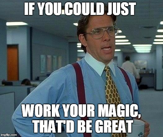 That Would Be Great Meme | IF YOU COULD JUST; WORK YOUR MAGIC, THAT'D BE GREAT | image tagged in memes,that would be great | made w/ Imgflip meme maker