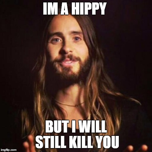 Jared Leto | IM A HIPPY; BUT I WILL STILL KILL YOU | image tagged in jared leto | made w/ Imgflip meme maker