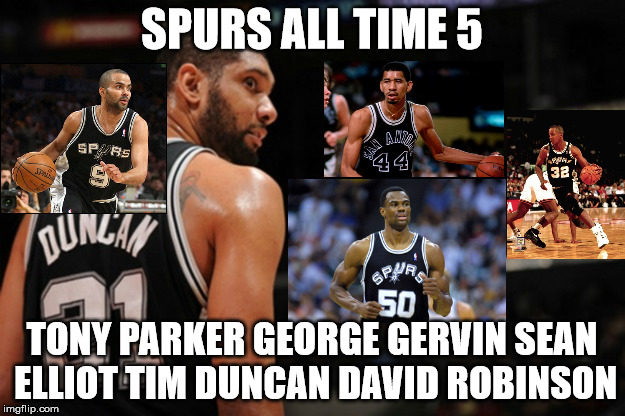 Spurs All Time 5 | SPURS ALL TIME 5; TONY PARKER GEORGE GERVIN SEAN ELLIOT TIM DUNCAN DAVID ROBINSON | image tagged in spurs | made w/ Imgflip meme maker