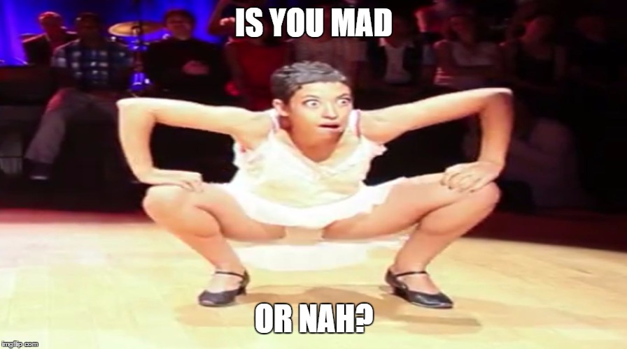 Is you mad or nah | IS YOU MAD; OR NAH? | image tagged in is you mad or nah | made w/ Imgflip meme maker