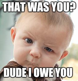 Skeptical Baby Meme | THAT WAS YOU? DUDE I OWE YOU | image tagged in memes,skeptical baby | made w/ Imgflip meme maker