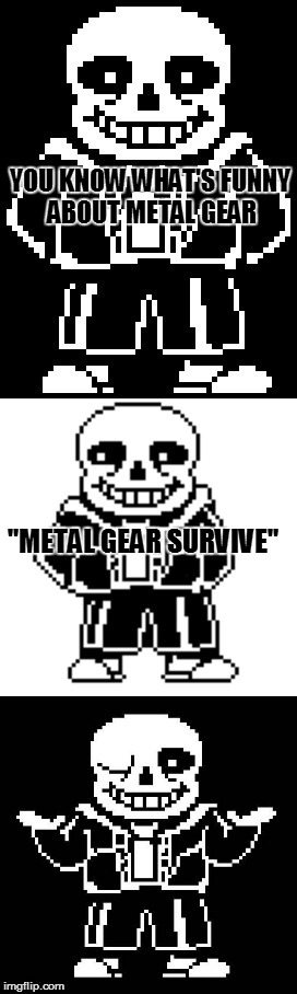 R.I.P Metal Gear | YOU KNOW WHAT'S FUNNY ABOUT METAL GEAR; "METAL GEAR SURVIVE" | image tagged in pun master sans,metal gear solid,undertale,funny,memes,video games | made w/ Imgflip meme maker