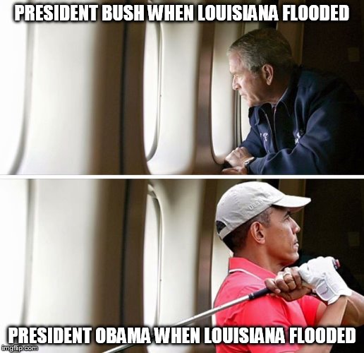 Compare and contrast | PRESIDENT BUSH WHEN LOUISIANA FLOODED; PRESIDENT OBAMA WHEN LOUISIANA FLOODED | image tagged in obama,bush,louisiana | made w/ Imgflip meme maker