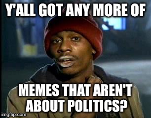 Y'all Got Any More Of That Meme | Y'ALL GOT ANY MORE OF; MEMES THAT AREN'T ABOUT POLITICS? | image tagged in memes,yall got any more of | made w/ Imgflip meme maker