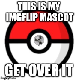 Pokefan2508 | THIS IS MY IMGFLIP MASCOT; GET OVER IT | image tagged in pokefan2508,mascot,imgflip,get over it | made w/ Imgflip meme maker