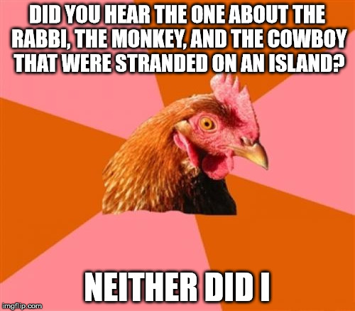 DID YOU HEAR THE ONE ABOUT THE RABBI, THE MONKEY, AND THE COWBOY THAT WERE STRANDED ON AN ISLAND? NEITHER DID I | made w/ Imgflip meme maker