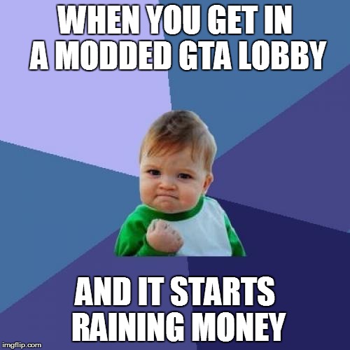 Success Kid Meme | WHEN YOU GET IN A MODDED GTA LOBBY; AND IT STARTS RAINING MONEY | image tagged in memes,success kid | made w/ Imgflip meme maker