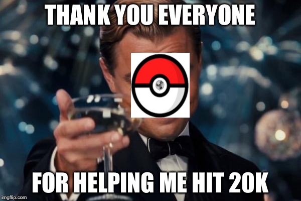 Leonardo Dicaprio Cheers | THANK YOU EVERYONE; FOR HELPING ME HIT 20K | image tagged in memes,leonardo dicaprio cheers | made w/ Imgflip meme maker