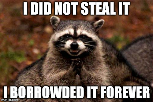 Evil Plotting Raccoon | I DID NOT STEAL IT; I BORROWDED IT FOREVER | image tagged in memes,evil plotting raccoon | made w/ Imgflip meme maker