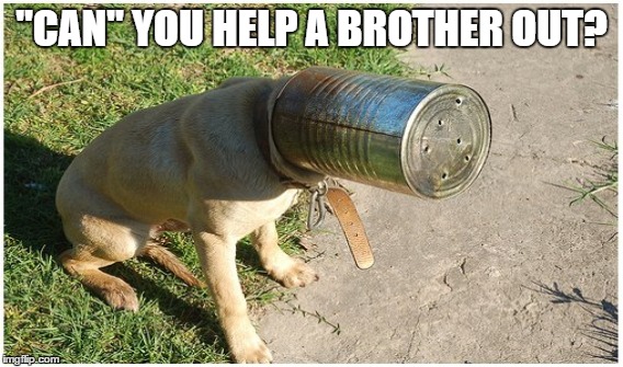 "Can" you help a brother out? |  "CAN" YOU HELP A BROTHER OUT? | image tagged in dog,can',dark,head in can,FreeKarma4U | made w/ Imgflip meme maker