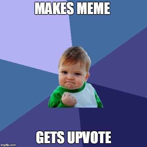 Ironically I probably won't get any. | MAKES MEME; GETS UPVOTE | image tagged in memes,success kid | made w/ Imgflip meme maker