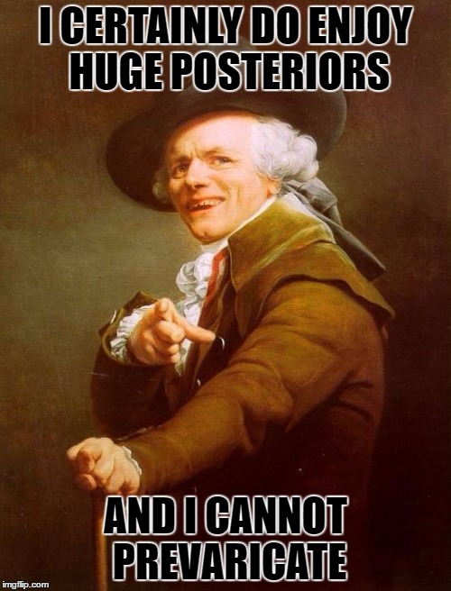Joseph Ducreux Meme | I CERTAINLY DO ENJOY HUGE POSTERIORS; AND I CANNOT PREVARICATE | image tagged in memes,joseph ducreux,template quest,funny | made w/ Imgflip meme maker