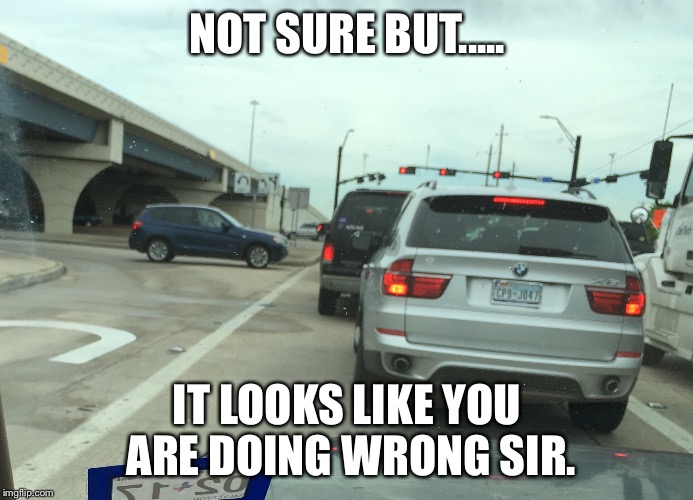 You're doing it wrong | NOT SURE BUT..... IT LOOKS LIKE YOU ARE DOING WRONG SIR. | image tagged in cars | made w/ Imgflip meme maker