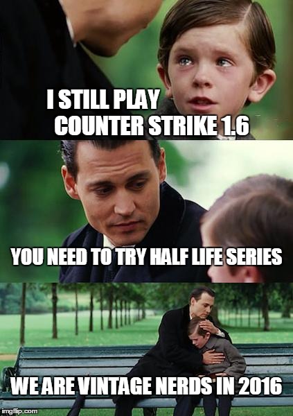 Finding Neverland | I STILL PLAY                      COUNTER STRIKE 1.6; YOU NEED TO TRY HALF LIFE SERIES; WE ARE VINTAGE NERDS IN 2016 | image tagged in memes,finding neverland | made w/ Imgflip meme maker