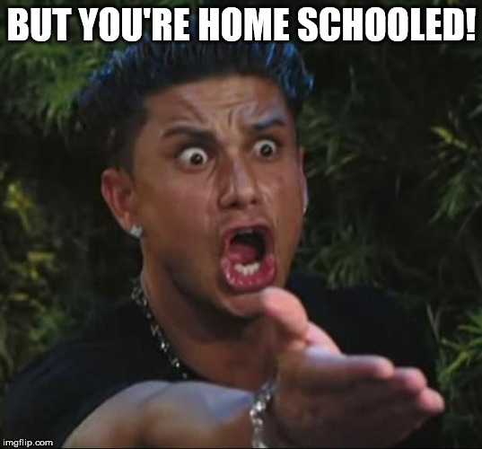 BUT YOU'RE HOME SCHOOLED! | image tagged in pauly | made w/ Imgflip meme maker