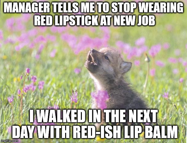 Baby Insanity Wolf Meme | MANAGER TELLS ME TO STOP WEARING RED LIPSTICK AT NEW JOB; I WALKED IN THE NEXT DAY WITH RED-ISH LIP BALM | image tagged in memes,baby insanity wolf,AdviceAnimals | made w/ Imgflip meme maker