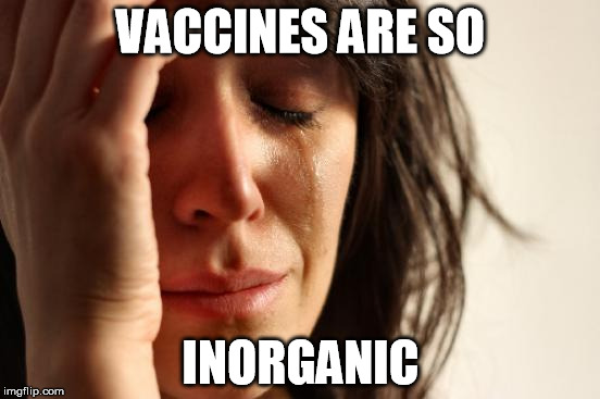 vaccines are so inorganic | VACCINES ARE SO; INORGANIC | image tagged in memes,first world problems,vaccines,organic | made w/ Imgflip meme maker